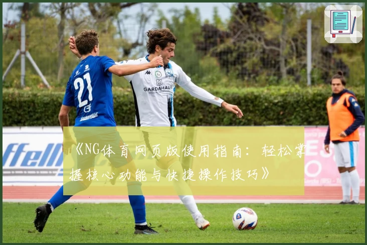 《NG体育网页版使用指南：轻松掌握核心功能与快捷操作技巧》