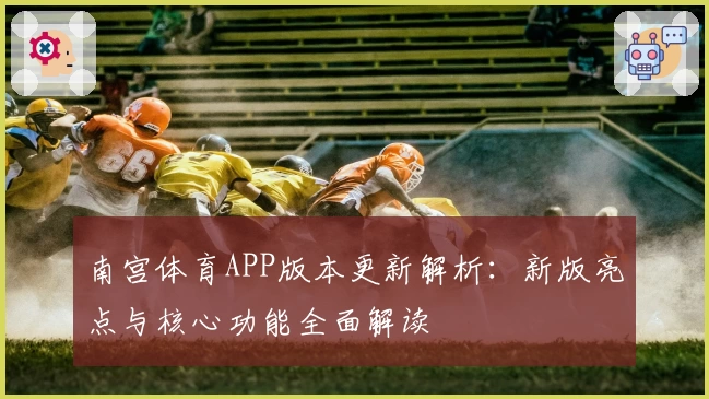 南宫体育APP版本更新解析：新版亮点与核心功能全面解读