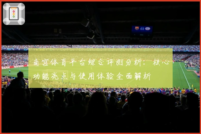 南宫体育平台综合评测分析：核心功能亮点与使用体验全面解析