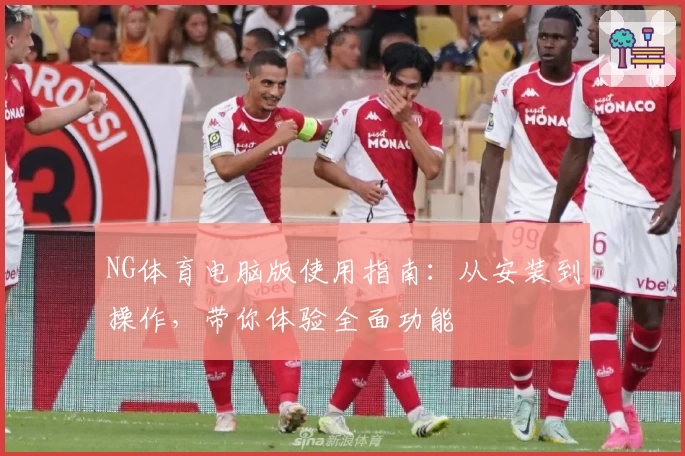 NG体育电脑版使用指南：从安装到操作，带你体验全面功能
