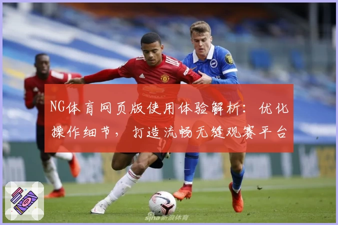 NG体育网页版使用体验解析：优化操作细节，打造流畅无缝观赛平台