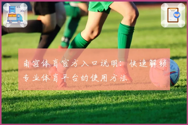 南宫体育官方入口说明：快速解锁专业体育平台的使用方法