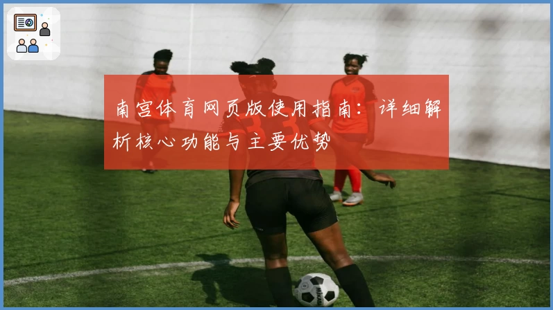 南宫体育网页版使用指南：详细解析核心功能与主要优势