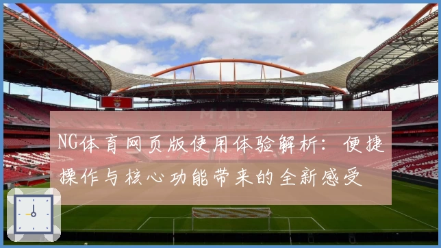 NG体育网页版使用体验解析：便捷操作与核心功能带来的全新感受