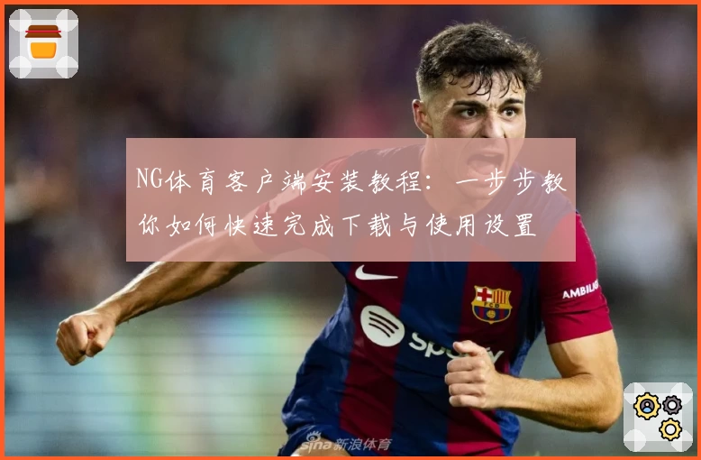 NG体育客户端安装教程：一步步教你如何快速完成下载与使用设置