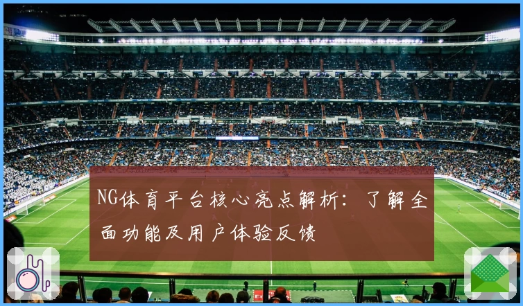 NG体育平台核心亮点解析：了解全面功能及用户体验反馈