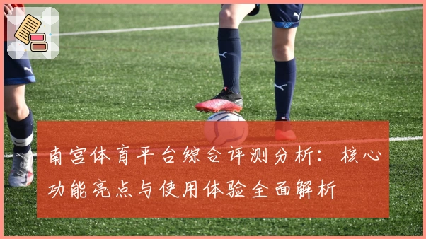 南宫体育平台综合评测分析：核心功能亮点与使用体验全面解析