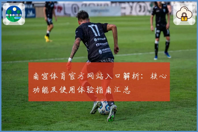 南宫体育官方网站入口解析：核心功能及使用体验指南汇总
