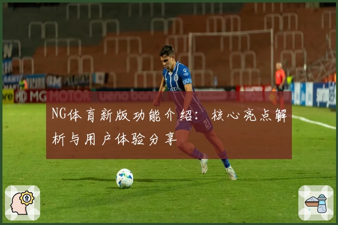 NG体育新版功能介绍：核心亮点解析与用户体验分享