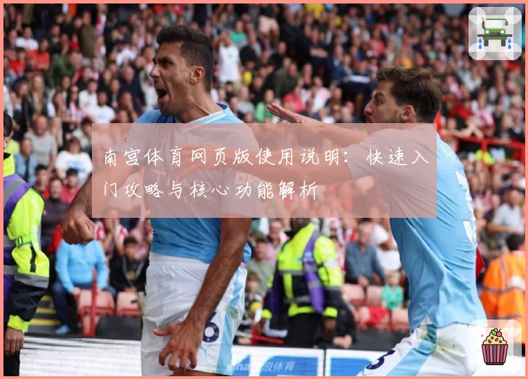 南宫体育网页版使用说明：快速入门攻略与核心功能解析