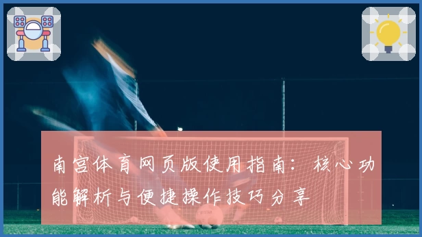 南宫体育网页版使用指南：核心功能解析与便捷操作技巧分享