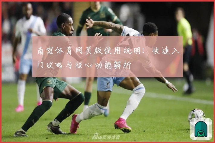 南宫体育网页版使用说明：快速入门攻略与核心功能解析